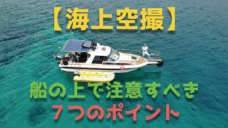 【海上空撮】船の上でドローン空撮するために注意すべき7つのポイント