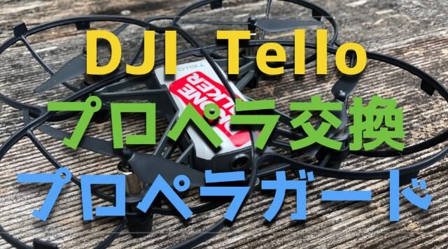 DJI『Tello』のプロペラ交換方法&『全方位型プロペラガード』レビュー